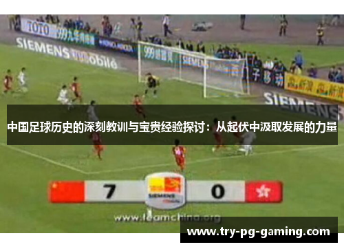 中国足球历史的深刻教训与宝贵经验探讨：从起伏中汲取发展的力量