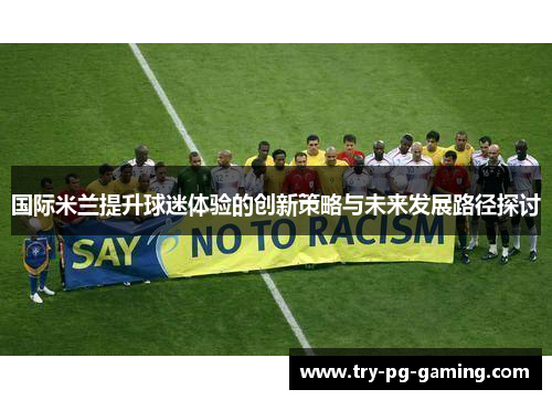 国际米兰提升球迷体验的创新策略与未来发展路径探讨