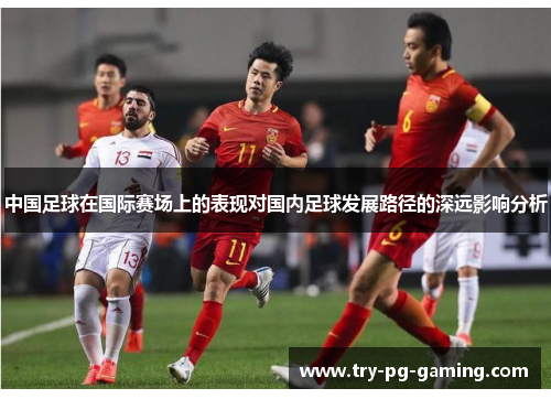中国足球在国际赛场上的表现对国内足球发展路径的深远影响分析