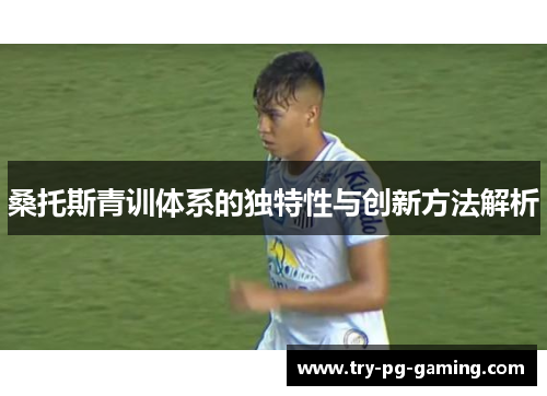 桑托斯青训体系的独特性与创新方法解析