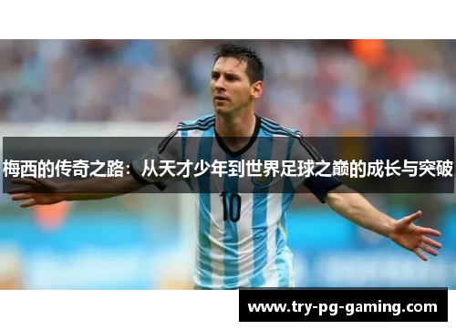 梅西的传奇之路：从天才少年到世界足球之巅的成长与突破
