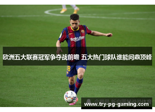 欧洲五大联赛冠军争夺战前瞻 五大热门球队谁能问鼎顶峰