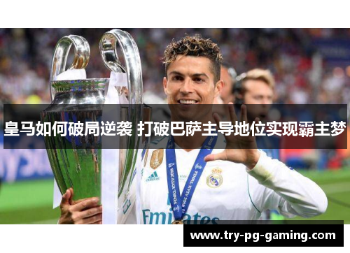皇马如何破局逆袭 打破巴萨主导地位实现霸主梦