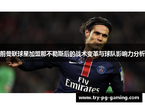 前曼联球星加盟那不勒斯后的战术变革与球队影响力分析