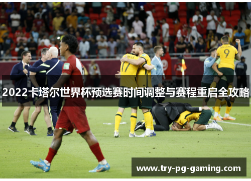 2022卡塔尔世界杯预选赛时间调整与赛程重启全攻略
