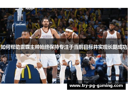 如何帮助雷霆主帅始终保持专注于当前目标并实现长期成功