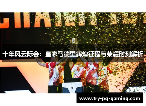 十年风云际会：皇家马德里辉煌征程与荣耀时刻解析