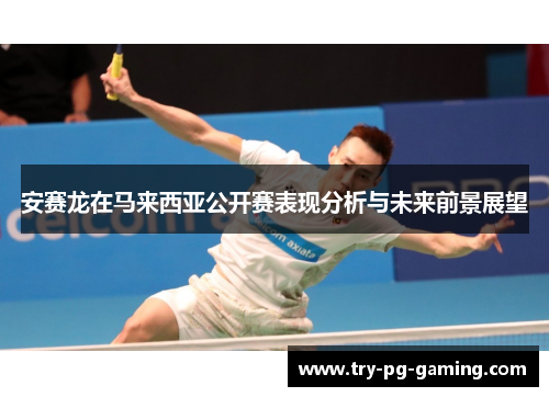 安赛龙在马来西亚公开赛表现分析与未来前景展望
