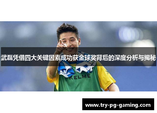 武磊凭借四大关键因素成功获金球奖背后的深度分析与揭秘