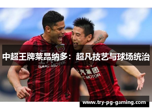 中超王牌莱昂纳多：超凡技艺与球场统治