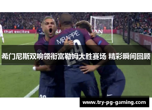希门尼斯双响领衔富勒姆大胜赛场 精彩瞬间回顾