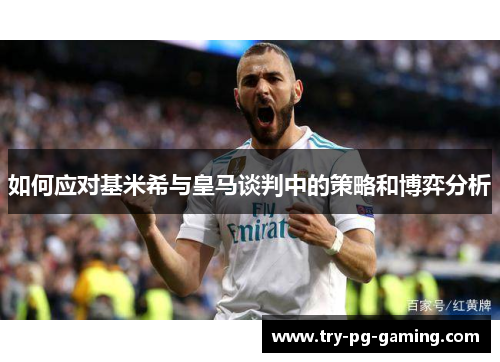 如何应对基米希与皇马谈判中的策略和博弈分析