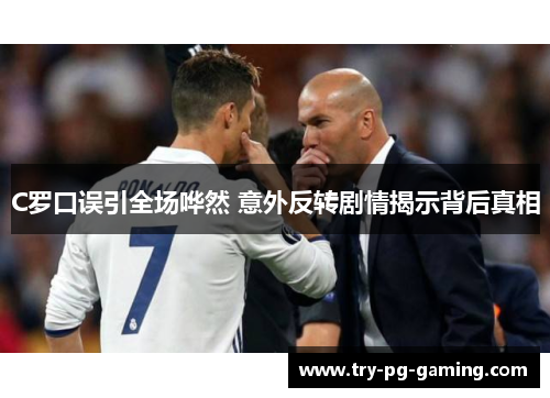 C罗口误引全场哗然 意外反转剧情揭示背后真相