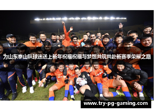为山东泰山队球迷送上新年祝福祝福与梦想共筑共赴新赛季荣耀之路