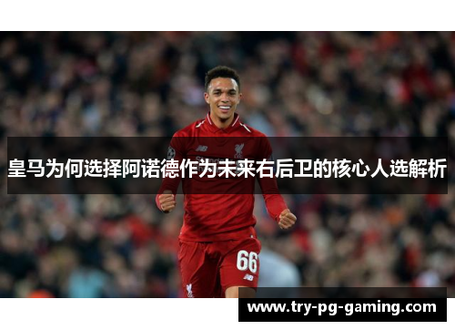皇马为何选择阿诺德作为未来右后卫的核心人选解析