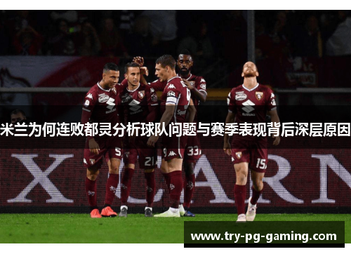 米兰为何连败都灵分析球队问题与赛季表现背后深层原因