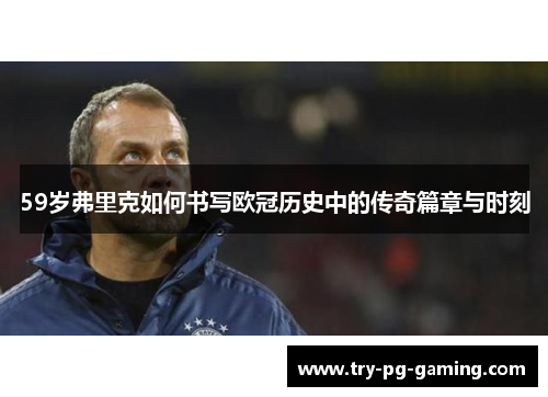 59岁弗里克如何书写欧冠历史中的传奇篇章与时刻