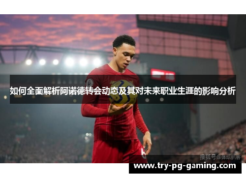 如何全面解析阿诺德转会动态及其对未来职业生涯的影响分析