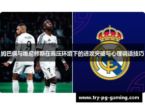 姆巴佩与维尼修斯在高压环境下的进攻突破与心理调适技巧