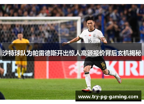 沙特球队为帕雷德斯开出惊人高额报价背后玄机揭秘