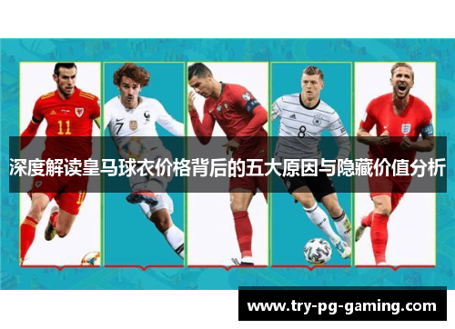 深度解读皇马球衣价格背后的五大原因与隐藏价值分析