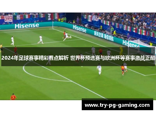 2024年足球赛事精彩看点解析 世界杯预选赛与欧洲杯等赛事激战正酣