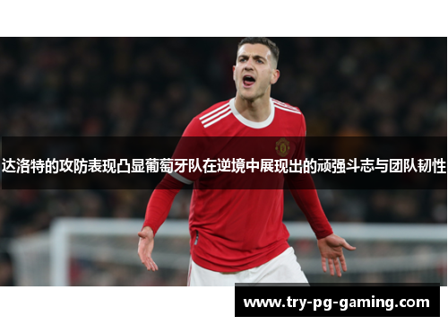 达洛特的攻防表现凸显葡萄牙队在逆境中展现出的顽强斗志与团队韧性