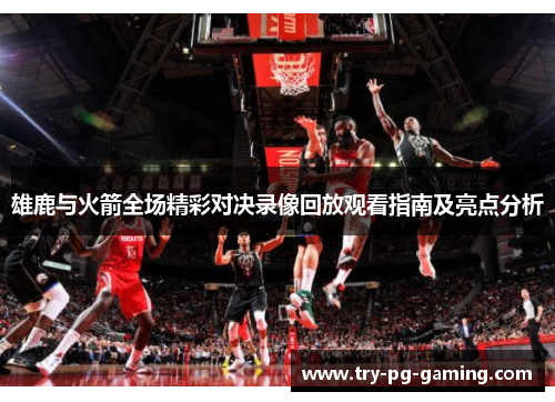 雄鹿与火箭全场精彩对决录像回放观看指南及亮点分析