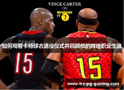 如何观看卡特球衣退役仪式并回顾他的辉煌职业生涯