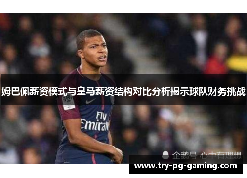姆巴佩薪资模式与皇马薪资结构对比分析揭示球队财务挑战