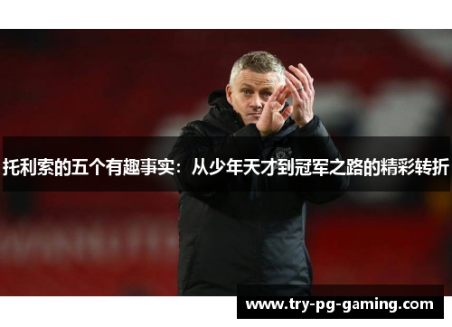 托利索的五个有趣事实：从少年天才到冠军之路的精彩转折