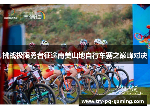 挑战极限勇者征途南美山地自行车赛之巅峰对决 挑战极限勇者征途南美山地自行车赛之巅峰对决
