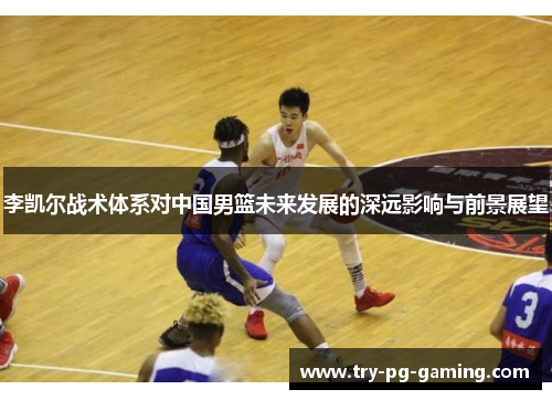 李凯尔战术体系对中国男篮未来发展的深远影响与前景展望
