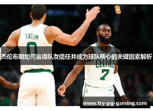 杰伦布朗如何赢得队友信任并成为球队核心的关键因素解析