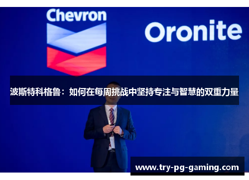 波斯特科格鲁：如何在每周挑战中坚持专注与智慧的双重力量