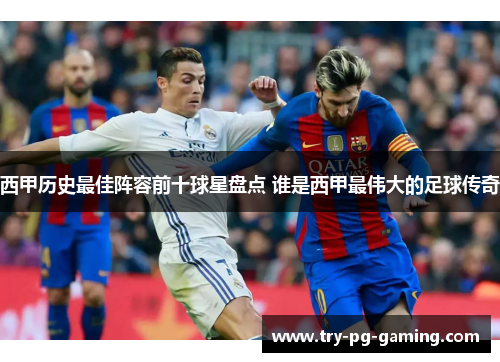西甲历史最佳阵容前十球星盘点 谁是西甲最伟大的足球传奇