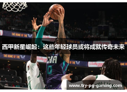 西甲新星崛起：这些年轻球员或将成就传奇未来