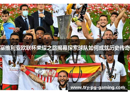 塞维利亚欧联杯荣耀之路揭幕探索球队如何成就历史传奇
