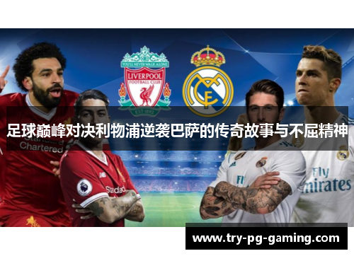 足球巅峰对决利物浦逆袭巴萨的传奇故事与不屈精神 足球巅峰对决利物浦逆袭巴萨的传奇故事与不屈精神