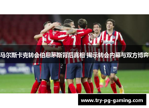 马尔斯卡克转会伯恩茅斯背后真相 揭示转会内幕与双方博弈