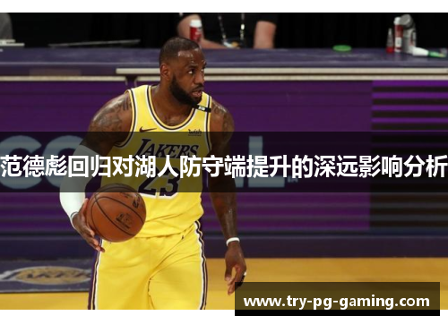 范德彪回归对湖人防守端提升的深远影响分析 范德彪回归对湖人防守端提升的深远影响分析