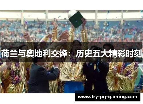 荷兰与奥地利交锋:历史五大精彩时刻 荷兰与奥地利交锋:历史五大精彩时刻