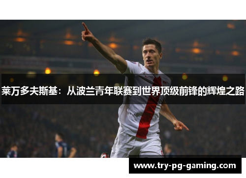 莱万多夫斯基：从波兰青年联赛到世界顶级前锋的辉煌之路