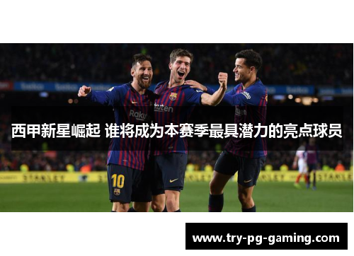 西甲新星崛起 谁将成为本赛季最具潜力的亮点球员