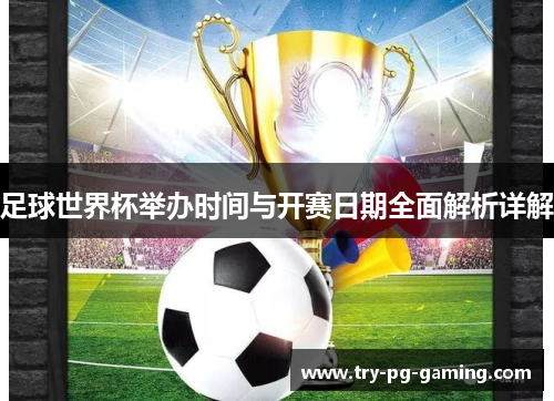 足球世界杯举办时间与开赛日期全面解析详解 足球世界杯举办时间与开赛日期全面解析详解