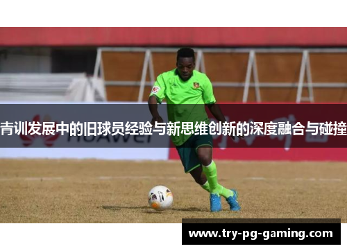 青训发展中的旧球员经验与新思维创新的深度融合与碰撞