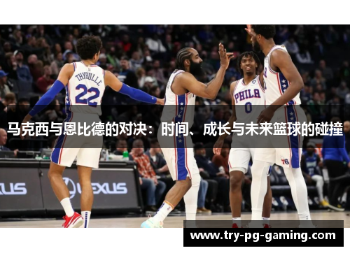 马克西与恩比德的对决：时间、成长与未来篮球的碰撞