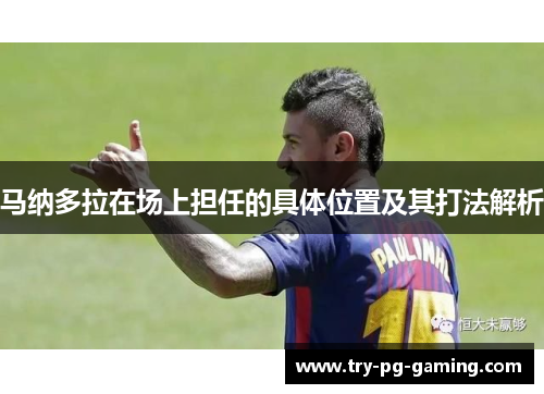 马纳多拉在场上担任的具体位置及其打法解析 马纳多拉在场上担任的具体位置及其打法解析