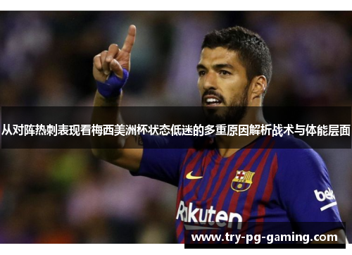 从对阵热刺表现看梅西美洲杯状态低迷的多重原因解析战术与体能层面 从对阵热刺表现看梅西美洲杯状态低迷的多重原因解析战术与体能层面
