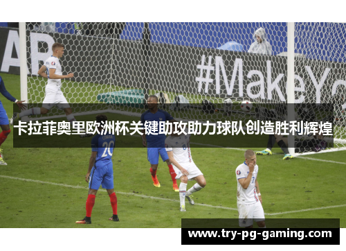 卡拉菲奥里欧洲杯关键助攻助力球队创造胜利辉煌 卡拉菲奥里欧洲杯关键助攻助力球队创造胜利辉煌